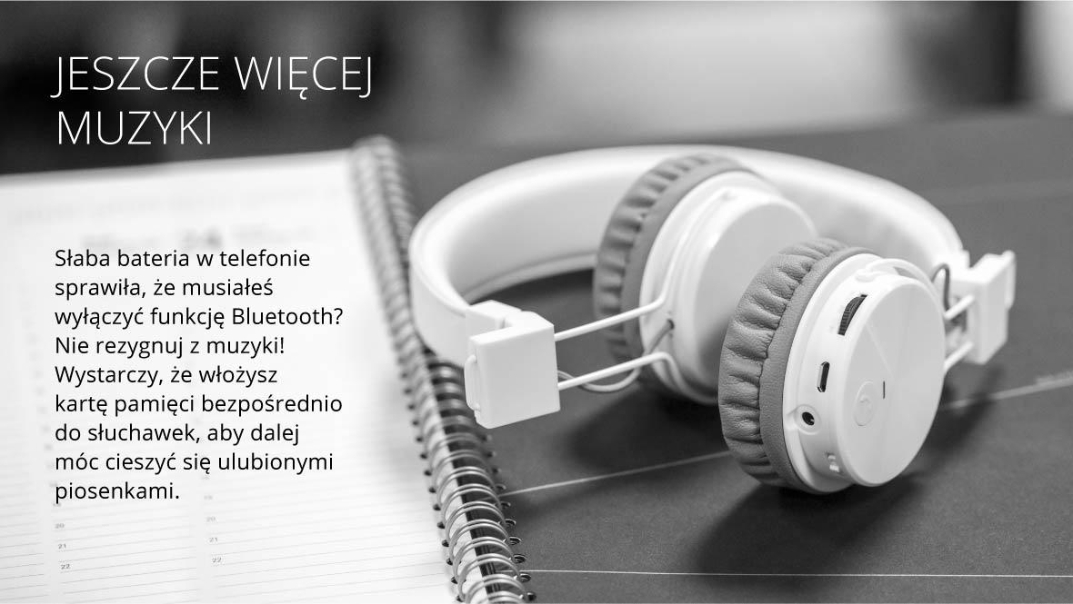 Słaba bateria w telefonie sprawiła, że musiałeś wyłączyć funkcję Bluetooth? Nie rezygnuj z muzyki! Wystarczy, że włożysz kartę pamięci bezpośrednio do słuchawek, aby dalej móc cieszyć się ulubionymi piosenkami. 